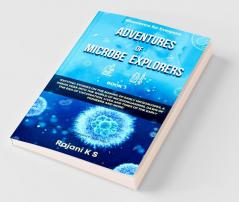 Adventures Of Microbe Explorers - Book 1 Exciting Stories On The Making Of Early Microscopes A Sneak Peek Into The World Of Microorganisms Dawn Of The Era Of Vaccination Lives And Times Of The...