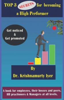 Top 3 Secrets For Becoming A High Performer: Get Noticed & Get Promoted: Get Noticed And Get Promoted