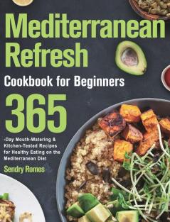 Mediterranean Refresh Cookbook for Beginners: 365-Day Mouth-Watering & Kitchen-Tested Recipes for Healthy Eating on the Mediterranean Diet