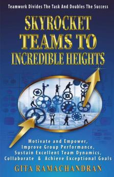 Skyrocket Teams To Incredible Heights: Motivate And Empower Improve Group Performance Sustain Excellent Team Dynamics Collaborate & Achieve ... Collaborate And Achieve Exceptional Goals