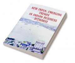 NEW INDIA: EMERGING TRENDS IN INDIAN BUSINESS SCENARIO : FIRST EDITED VOLUME BOOK