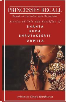Princesses Recall : Stories Of Grit And Sacrifice Of Shanta Ruma Shrutakeerti And Urmila Based On The Indian Epic Ramayana