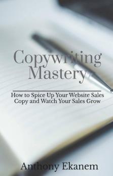 Copywriting Mastery: How To Spice Up Your Website Sales Copy And Watch Your Sales Grow