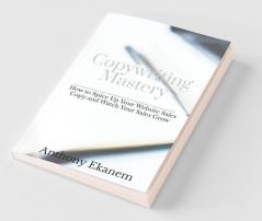 Copywriting Mastery: How To Spice Up Your Website Sales Copy And Watch Your Sales Grow