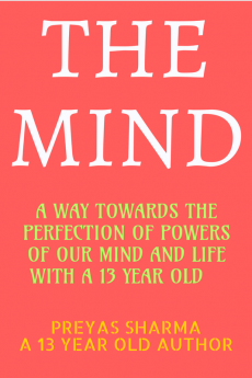 THE MIND : A WAY TOWARDS THE PERFECTION OF POWERS OF OUR MIND AND LIFE WITH A 13 YEAR OLD