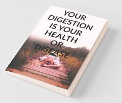 Your Digestion Is Your Health Or Disease: Choosing Healthy And Anti-Inflammatory Foods Proper Mindful Eating Boosting Healthy Microbiome And Using Natural Remedies Give Digestive Wellness.