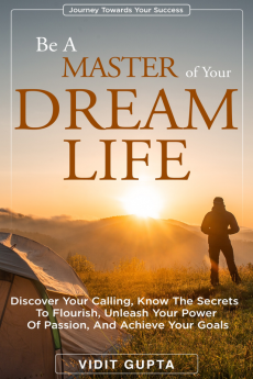 Be A Master of Your Dream Life : Discover Your Calling Know the Secrets To Flourish Unleash Your Power Of Passion And Achieve Your Goals