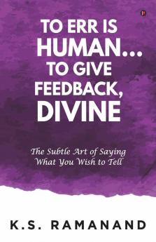 To Err Is Human... To Give Feedback Divine: The Subtle Art Of Saying What You Wish To Tell