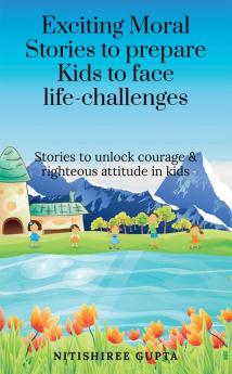 Exciting moral stories to prepare kids to face life challenges : Exciting moral stories to unlock courage and righteous attitude in kids