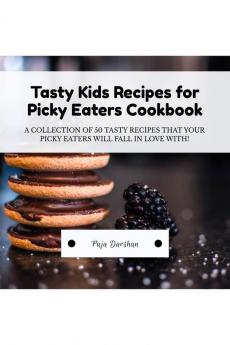 Tasty Kids Recipes for Picky Eaters Cookbook: 50 Tasty Recipes that Your Picky Eaters will Fall in Love with!