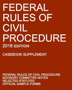 Federal Rules of Civil Procedure; 2018 Edition (Casebook Supplement): With Advisory Committee Notes Selected Statutes and Official Forms