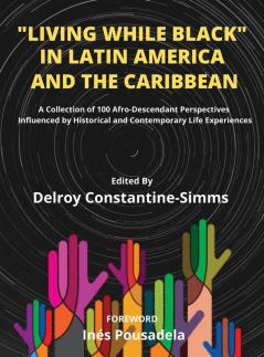 Living While Black In Latin America And The Caribbean: A Collection of 100 Afro-Descendant Perspectives Influenced by Historical and Contemporary Life Experiences (Black Lives Matter)