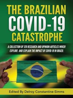 The Brazilian Covid-19 Catastrophe: A Collection of 120 Research and Opinion Articles Which Explore and Explain the Impact of Covid-19 in Brazil