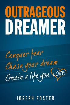 Outrageous Dreamer: Conquer Fear Chase Your Dream and Create a Life You Love