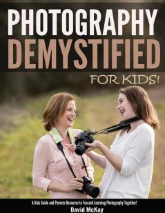 Photography Demystified - For Kids!: A Kid's Guide and Parents Resource to Fun and Learning Photography Together: 4