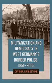 Militarization and Democracy in West Germany's Border Police 1951-2005