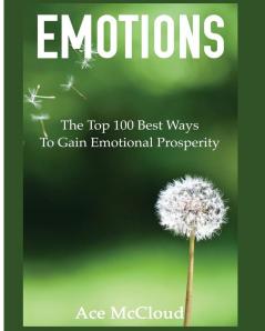 Emotions: The Top 100 Best Ways To Gain Emotional Prosperity (Guide & Strategies for Mastering Your Emotions)
