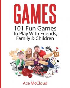 Games: 101 Fun Games To Play With Friends Family & Children (Fun and Entertaining Free Games for Kids Family)