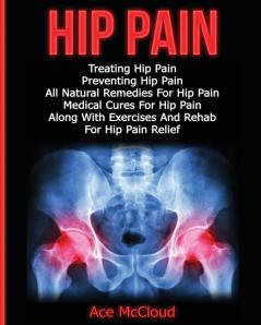 Hip Pain: Treating Hip Pain: Preventing Hip Pain All Natural Remedies For Hip Pain Medical Cures For Hip Pain Along With Exercises And Rehab For ... (Ultimate Guide for Healing Hip Pain with)