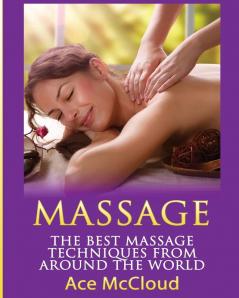 Massage: The Best Massage Techniques From Around The World (Massage Techniques & Massage Therapies from Around)