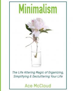 Minimalism: The Life Altering Magic of Organizing Simplifying & Decluttering Your Life (Minimalism Strategies Guide for Simplifying Your)