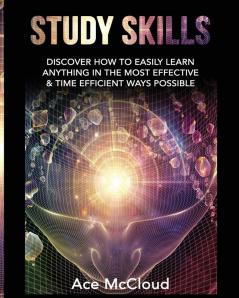 Study Skills: Discover How To Easily Learn Anything In The Most Effective & Time Efficient Ways Possible (Save Time While Boosting Your Learning to the Next)