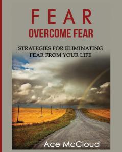 Fear: Overcome Fear: Strategies For Eliminating Fear From Your Life (Confidence Building Strategies That Will Eliminate)