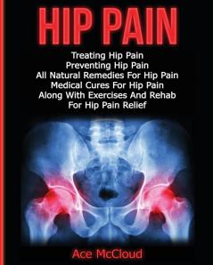 Hip Pain: Treating Hip Pain: Preventing Hip Pain All Natural Remedies For Hip Pain Medical Cures For Hip Pain Along With Exercises And Rehab For ... (Ultimate Guide for Healing Hip Pain with)