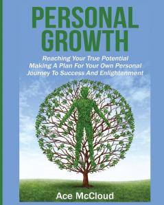 Personal Growth: Reaching Your True Potential: Making A Plan For Your Own Personal Journey To Success And Enlightenment (Personal Growth Tips Strategies & Life Planning)