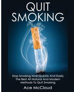 Quit Smoking: Stop Smoking Now Quickly And Easily: The Best All Natural And Modern Methods To Quit Smoking (Quit Smoking Now Quickly & Easily So You Can Live)