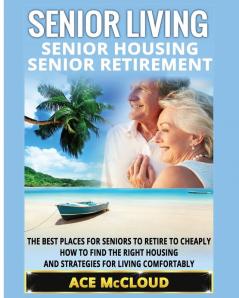 Senior Living: Senior Housing: Senior Retirement: The Best Places For Seniors To Retire To Cheaply How To Find The Right Housing And Strategies For ... the Best Places for Seniors to Retire to)