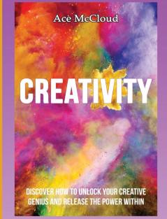 Creativity: Discover How To Unlock Your Creative Genius And Release The Power Within (Improve Your Creative Thinking Skills with Genius)