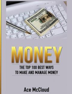 Money: The Top 100 Best Ways To Make And Manage Money (Money Making Ideas Secrets & Strategies for)