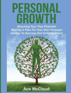 Personal Growth: Reaching Your True Potential: Making A Plan For Your Own Personal Journey To Success And Enlightenment (Personal Growth Tips Strategies & Life Planning)