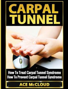 Carpal Tunnel: How To Treat Carpal Tunnel Syndrome: How To Prevent Carpal Tunnel Syndrome (Pain Relief & Treatment for Carpal Tunnel Syndrome)