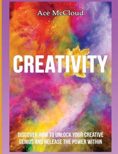 Creativity: Discover How To Unlock Your Creative Genius And Release The Power Within (Improve Your Creative Thinking Skills with Genius)