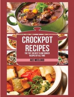 Crockpot Recipes: The Top 100 Best Slow Cooker Recipes Of All Time (Crockpot Slow Cooker Cookbook Recipes Meal)