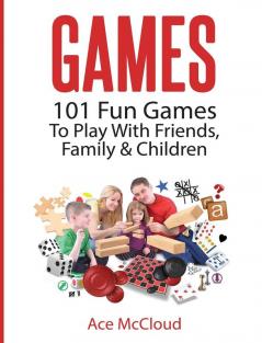 Games: 101 Fun Games To Play With Friends Family & Children (Fun and Entertaining Free Games for Kids Family)