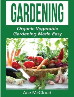 Gardening: Organic Vegetable Gardening Made Easy (Organic Vegetable Gardening Guide for Beginners)