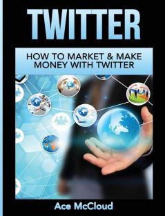 Twitter: How To Market & Make Money With Twitter (Social Media Twitter Business Marketing Sales)