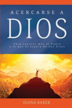 Acercarse a Dios: Para conocer más al Padre y lo que Él espera de Sus hijos: 1 (Devocionales Cristianos)