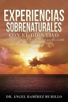 Experiencias Sobrenaturales con el Dios Vivo: Historias Reales sobre Ángeles Milagros y Encuentros Celestiales