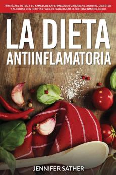 La Dieta Antiinflamatoria Protéjase usted y su familia de enfermedades cardíacas artritis diabetes y alergias con recetas fáciles para sanar el sistema inmunológico