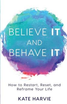 Believe It and Behave It: How to Restart Reset and Reframe Your Life