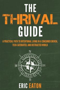 The Thrival Guide: A Practical Path To Intentional Living in a Consumer Driven Tech-Saturated and Distracted World