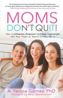 Moms Don't Quit!: How to Influence Empower and Stay Connected with Your Tween or Teen in a Noisy World