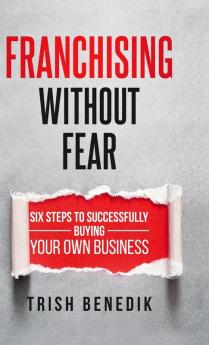 Franchising Without Fear: Six Steps to Successfully Buying Your Own Business