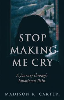 Stop Making Me Cry: A Journey through Emotional Pain