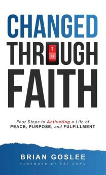 Changed Through Faith: Four Steps to Activating a Life of Peace Purpose and Fulfillment