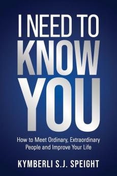 I Need to Know You: How to Meet Ordinary Extraordinary People and Improve Your Life